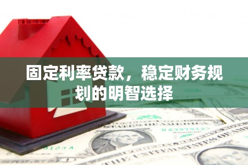 察右前旗固定利率贷款，稳定财务规划的明智选择