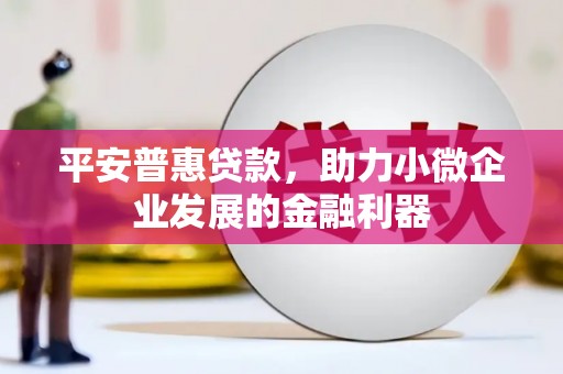 察右前旗平安普惠贷款，助力小微企业发展的金融利器