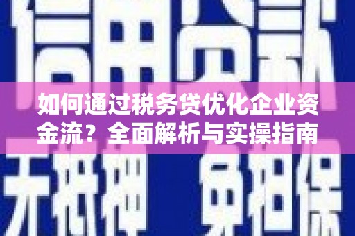 察右前旗如何通过税务贷优化企业资金流？全面解析与实操指南