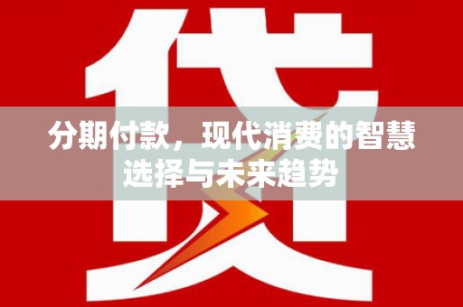 察右前旗分期付款，现代消费的智慧选择与未来趋势