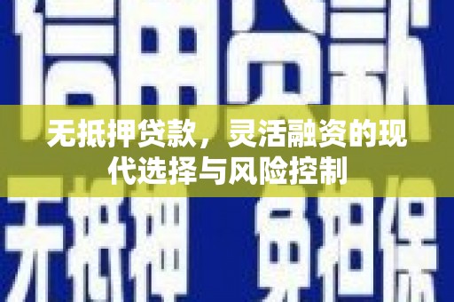 察右前旗无抵押贷款，灵活融资的现代选择与风险控制