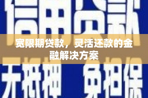 察右前旗宽限期贷款，灵活还款的金融解决方案