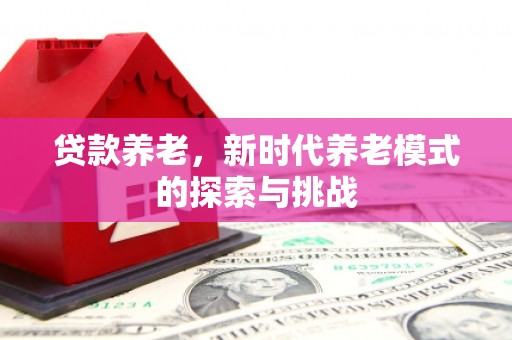 察右前旗贷款养老，新时代养老模式的探索与挑战