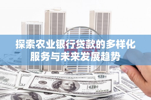 察右前旗探索农业银行贷款的多样化服务与未来发展趋势