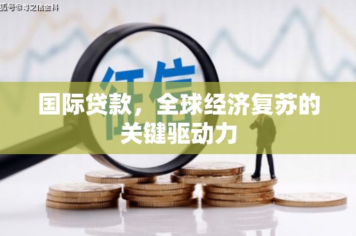 察右前旗国际贷款，全球经济复苏的关键驱动力