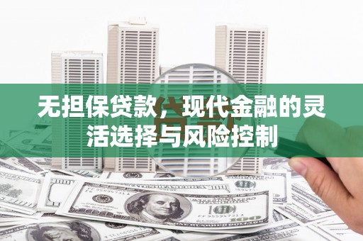 察右前旗无担保贷款，现代金融的灵活选择与风险控制