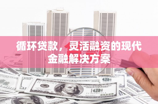 察右前旗循环贷款，灵活融资的现代金融解决方案
