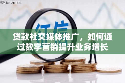 察右前旗贷款社交媒体推广，如何通过数字营销提升业务增长