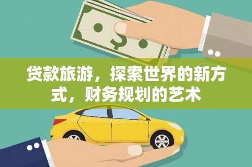 察右前旗贷款旅游，探索世界的新方式，财务规划的艺术