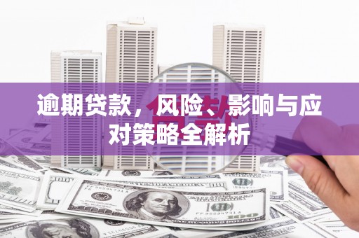 察右前旗逾期贷款，风险、影响与应对策略全解析