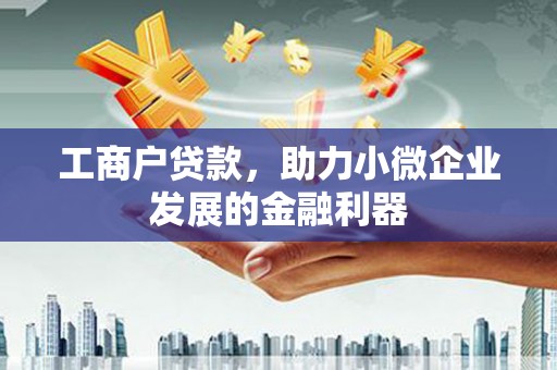 察右前旗工商户贷款，助力小微企业发展的金融利器