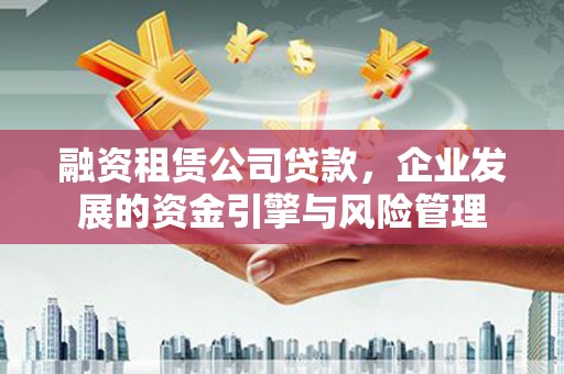 察右前旗融资租赁公司贷款，企业发展的资金引擎与风险管理