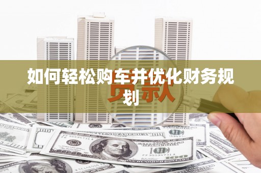 察右前旗如何轻松购车并优化财务规划