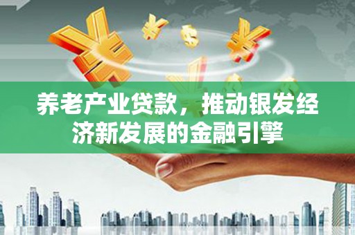 察右前旗养老产业贷款，推动银发经济新发展的金融引擎