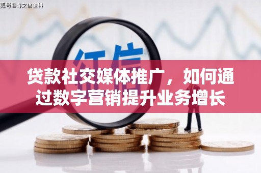 察右前旗贷款社交媒体推广，如何通过数字营销提升业务增长
