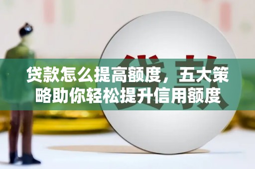 察右前旗贷款怎么提高额度，五大策略助你轻松提升信用额度