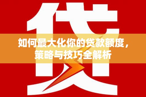 察右前旗如何最大化你的贷款额度，策略与技巧全解析