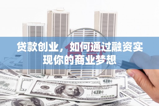 察右前旗贷款创业，如何通过融资实现你的商业梦想