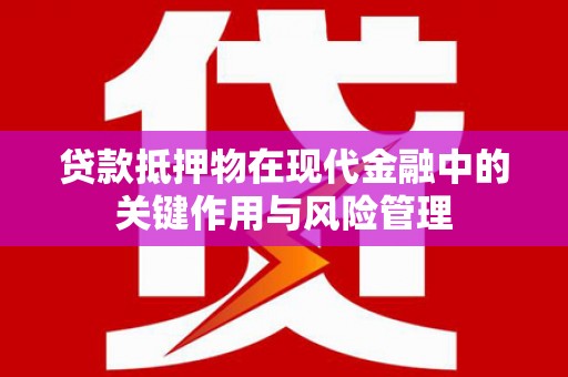 察右前旗贷款抵押物在现代金融中的关键作用与风险管理
