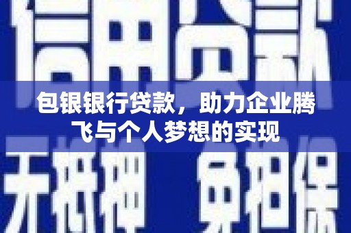 察右前旗包银银行贷款，助力企业腾飞与个人梦想的实现