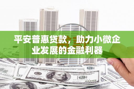 察右前旗平安普惠贷款，助力小微企业发展的金融利器