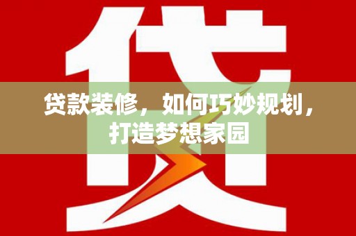 察右前旗贷款装修，如何巧妙规划，打造梦想家园