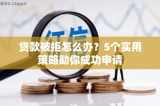察右前旗贷款被拒怎么办？5个实用策略助你成功申请