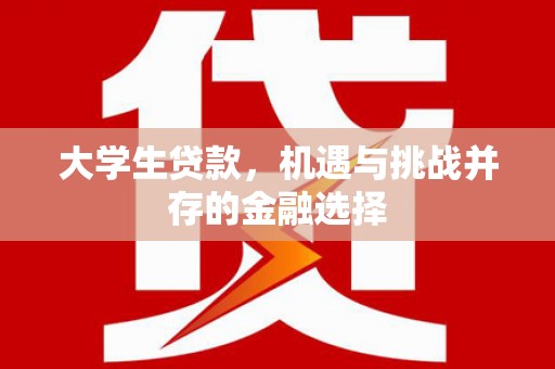 察右前旗大学生贷款，机遇与挑战并存的金融选择