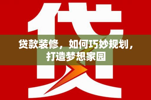 察右前旗贷款装修，如何巧妙规划，打造梦想家园