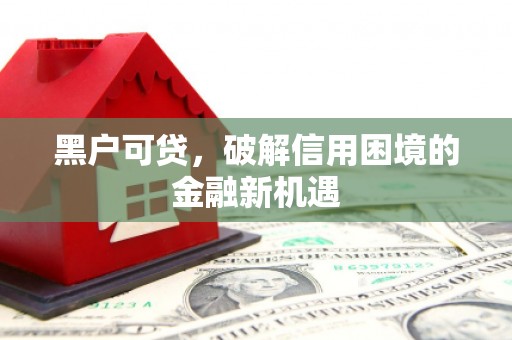 察右前旗黑户可贷，破解信用困境的金融新机遇