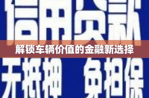 察右前旗解锁车辆价值的金融新选择
