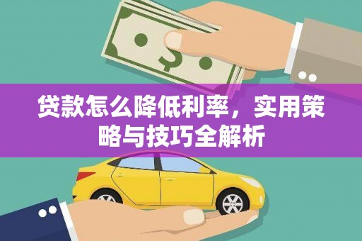 察右前旗贷款怎么降低利率，实用策略与技巧全解析