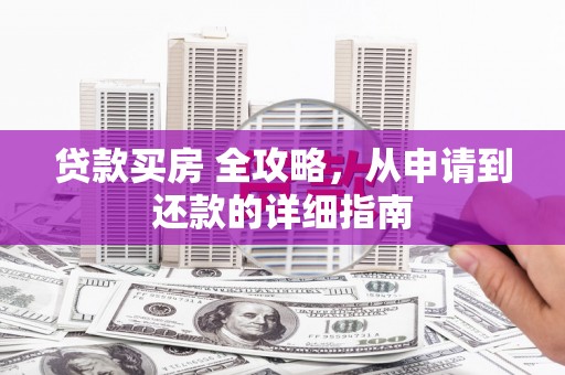 察右前旗贷款买房 全攻略，从申请到还款的详细指南