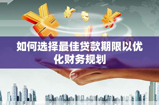 察右前旗如何选择最佳贷款期限以优化财务规划