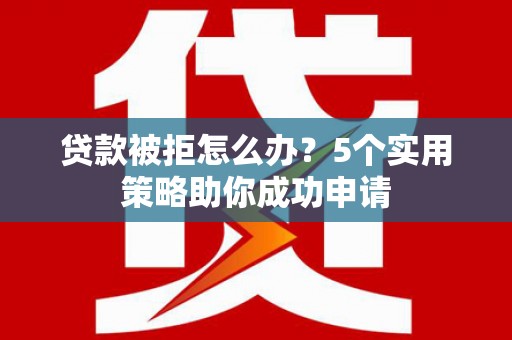 察右前旗贷款被拒怎么办？5个实用策略助你成功申请