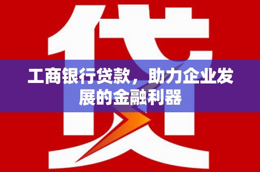 察右前旗工商银行贷款，助力企业发展的金融利器