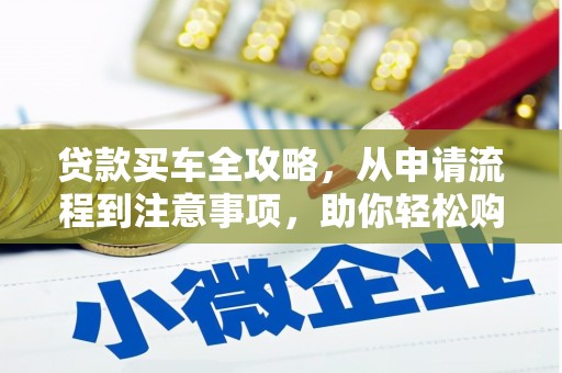 察右前旗贷款买车全攻略，从申请流程到注意事项，助你轻松购车