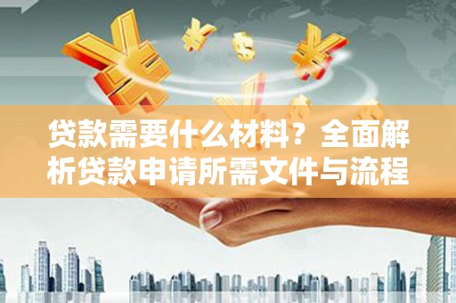 察右前旗贷款需要什么材料？全面解析贷款申请所需文件与流程