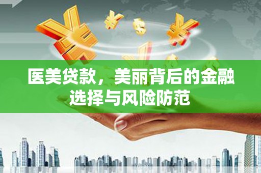 察右前旗医美贷款，美丽背后的金融选择与风险防范