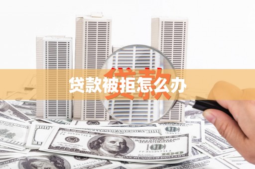 察右前旗贷款被拒怎么办