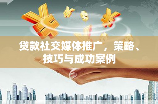 察右前旗贷款社交媒体推广，策略、技巧与成功案例