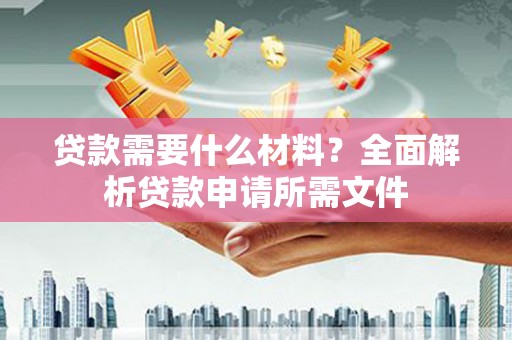 察右前旗贷款需要什么材料？全面解析贷款申请所需文件