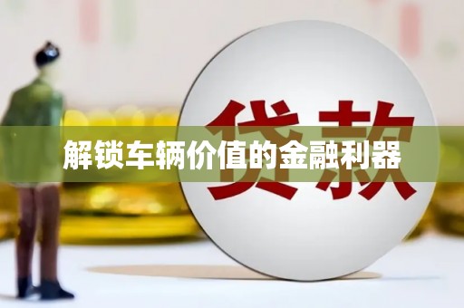 察右前旗解锁车辆价值的金融利器