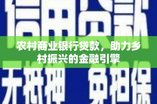 察右前旗农村商业银行贷款，助力乡村振兴的金融引擎