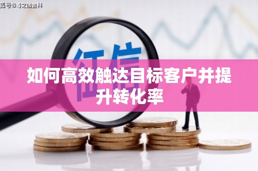 察右前旗如何高效触达目标客户并提升转化率