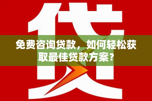 察右前旗免费咨询贷款，如何轻松获取最佳贷款方案？