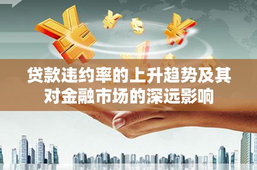 察右前旗贷款违约率的上升趋势及其对金融市场的深远影响